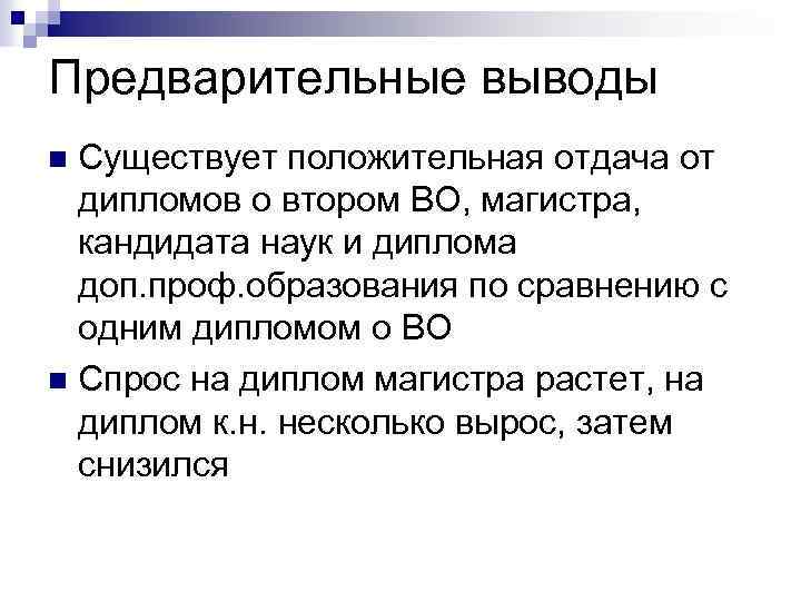 Предварительные выводы Существует положительная отдача от дипломов о втором ВО, магистра, кандидата наук и