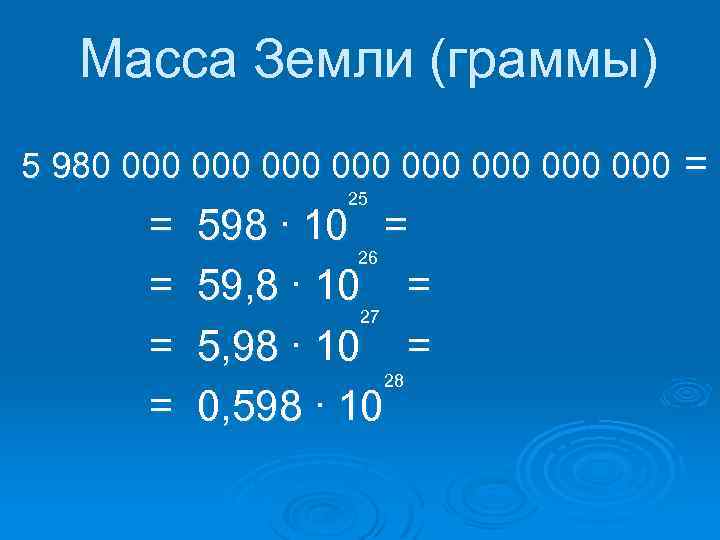 Масса Земли (граммы) 5 980 000 000 = = = 25 598 ∙ 10