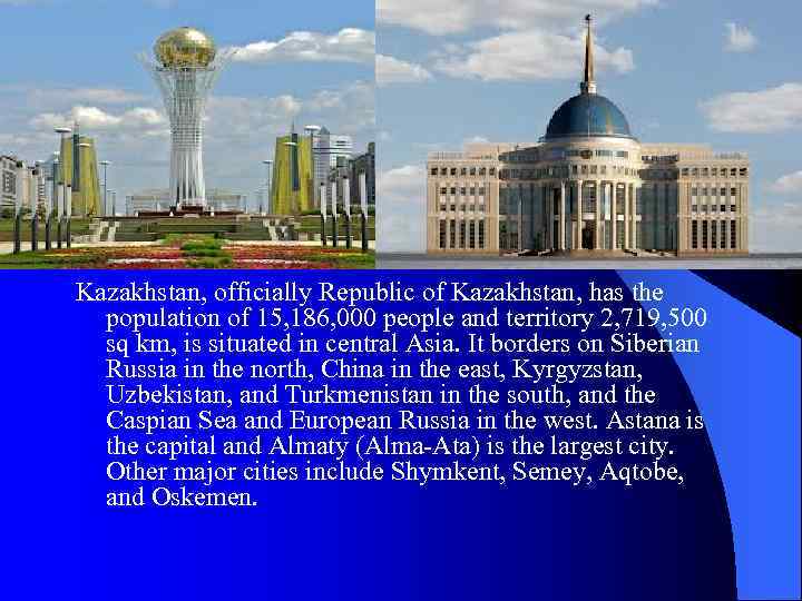 Kazakhstan, officially Republic of Kazakhstan, has the population of 15, 186, 000 people and