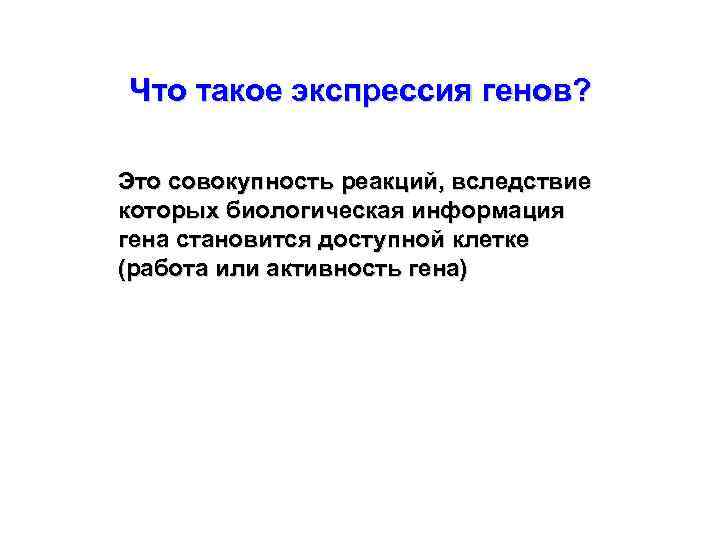 Что такое экспрессия генов? Это совокупность реакций, вследствие которых биологическая информация гена становится доступной