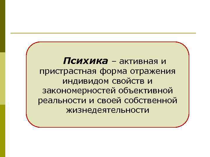 Психика – активная и пристрастная форма отражения индивидом свойств и закономерностей объективной реальности и