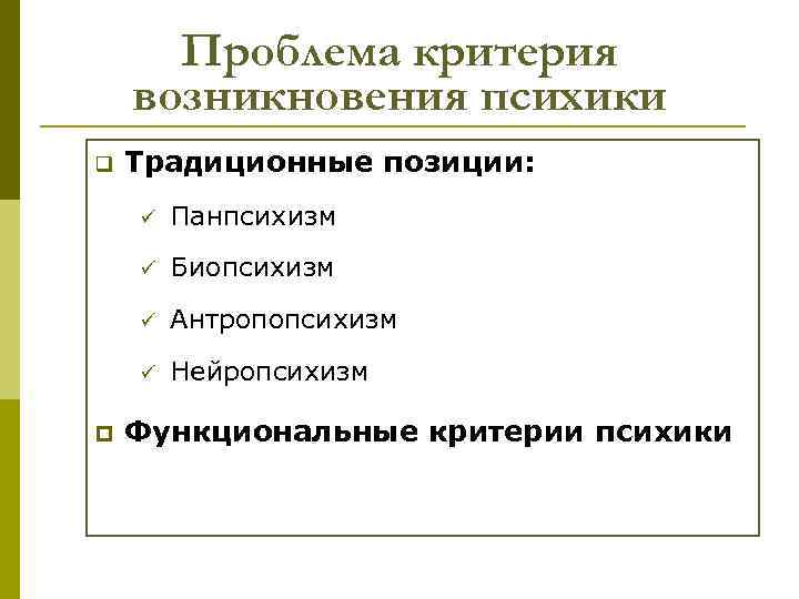 Проблема критерия возникновения психики q Традиционные позиции: ü ü Биопсихизм ü Антропопсихизм ü p