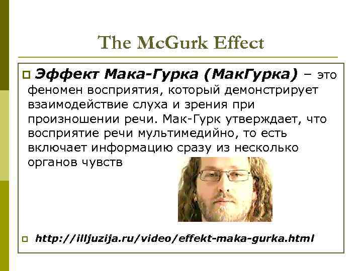The Mc. Gurk Effect p Эффект Мака-Гурка (Мак. Гурка) – это феномен восприятия, который