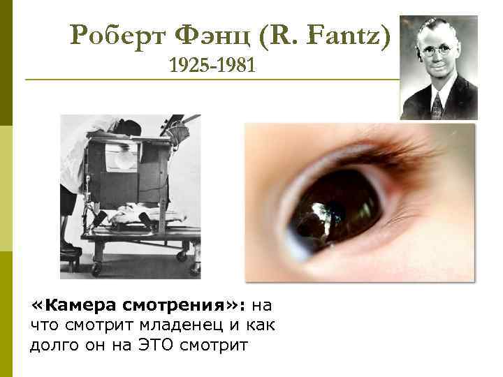 Роберт Фэнц (R. Fantz) 1925 -1981 «Камера смотрения» : на что смотрит младенец и