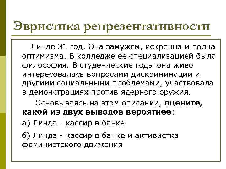 Эвристика репрезентативности Линде 31 год. Она замужем, искренна и полна оптимизма. В колледже ее