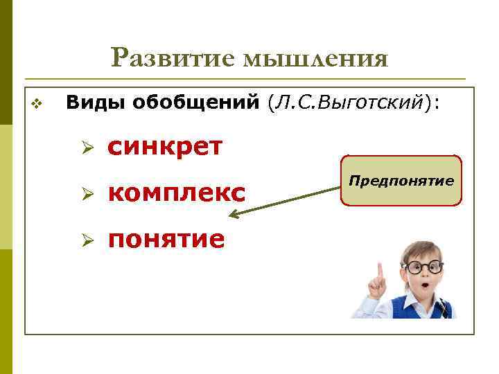 Развитие мышления v Виды обобщений (Л. С. Выготский): Ø синкрет Ø комплекс Ø понятие