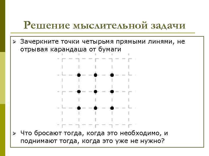 Решение мыслительной задачи Ø Зачеркните точки четырьмя прямыми линями, не отрывая карандаша от бумаги