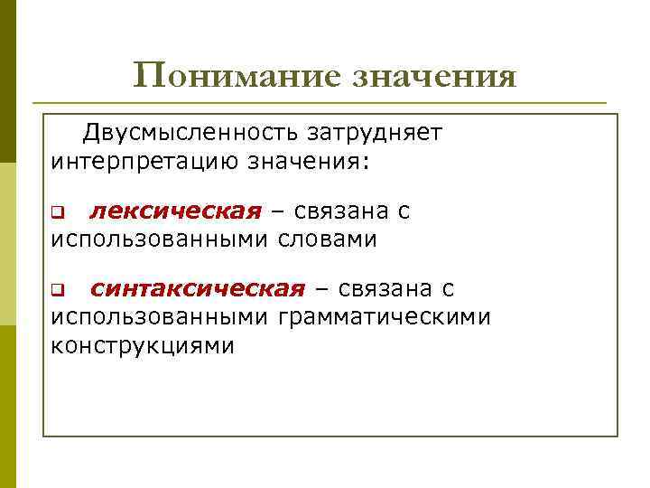 Понимание значения Двусмысленность затрудняет интерпретацию значения: q лексическая – связана с использованными словами q