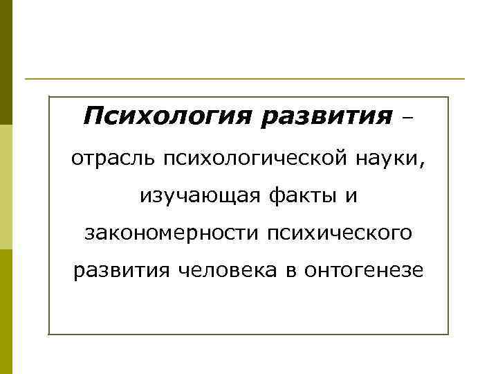 Психология развития – отрасль психологической науки, изучающая факты и закономерности психического развития человека в