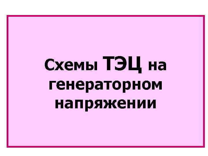 Удаленная нагрузка ~ С Схемы ТЭЦ на Тр св генераторном напряжении РУ ВН (110