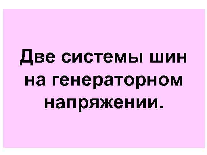 Две системы шин на генераторном напряжении. 