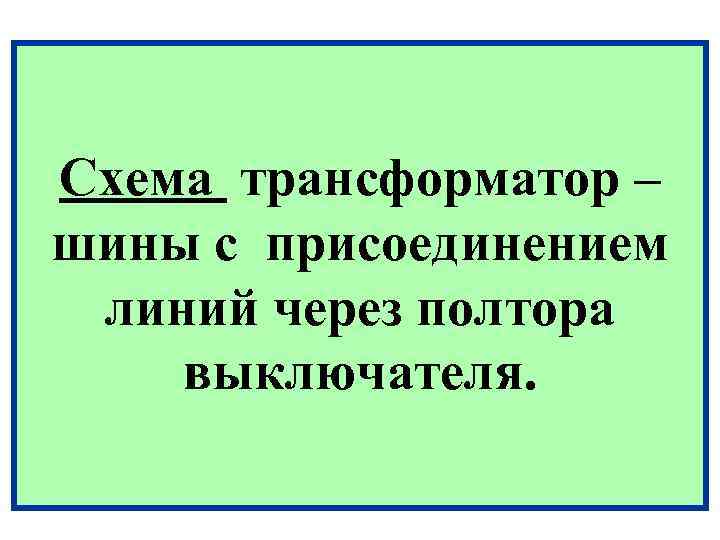 Схема трансформатор – шины с присоединением линий через полтора выключателя. 