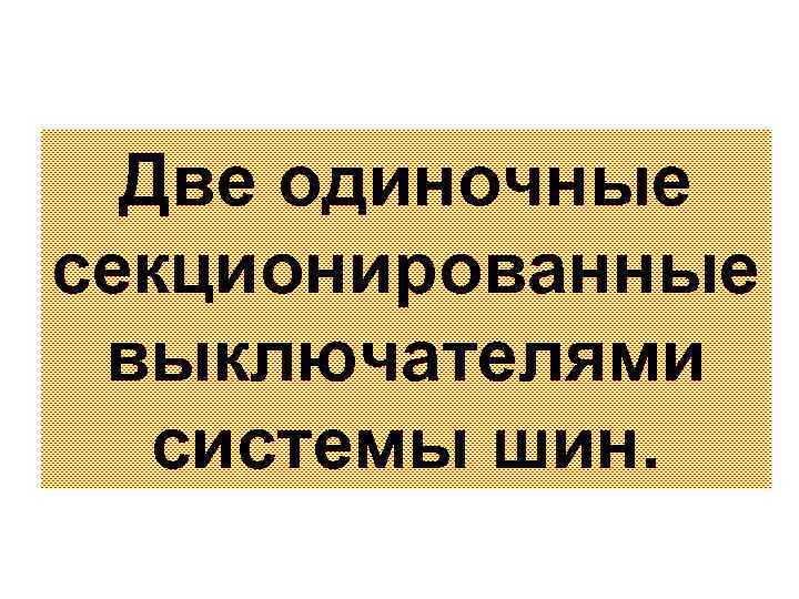 Две одиночные секционированные выключателями системы шин. 