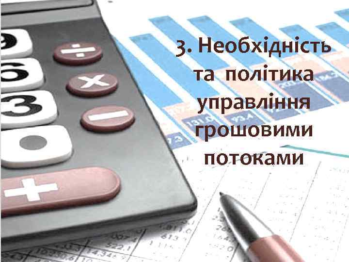 3. Необхідність та політика управління грошовими потоками 