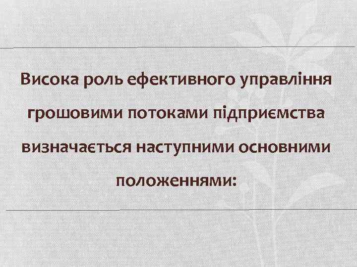 Висока роль ефективного управління грошовими потоками підприємства визначається наступними основними положеннями: 