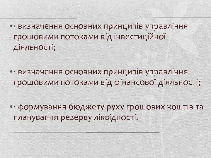  • · визначення основних принципів управління грошовими потоками від інвестиційної діяльності; • ·