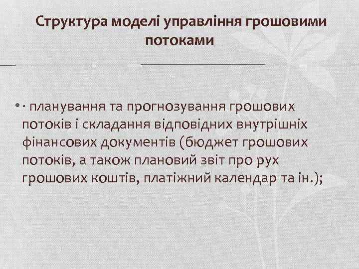  Структура моделі управління грошовими потоками • · планування та прогнозування грошових потоків і