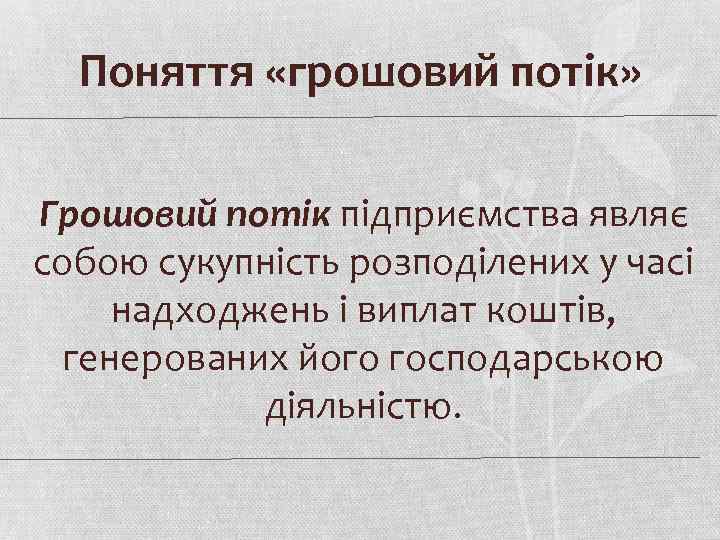 Поняття «грошовий потік» Грошовий потік підприємства являє собою сукупність розподілених у часі надходжень і