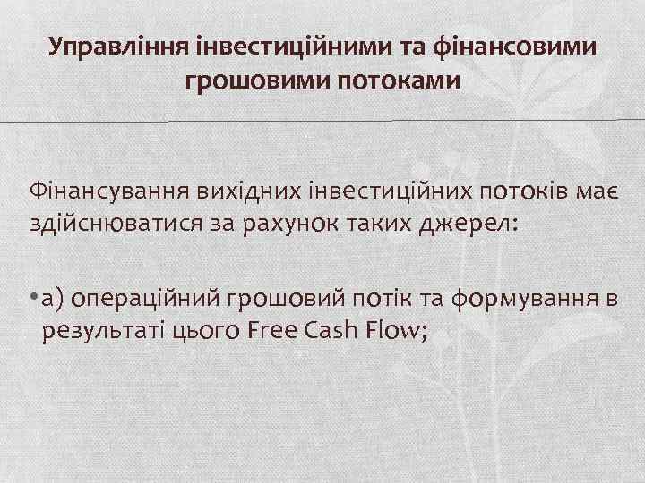 Управління інвестиційними та фінансовими грошовими потоками Фінансування вихідних інвестиційних потоків має здійснюватися за рахунок