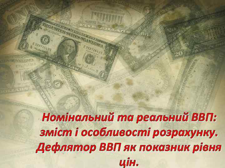 Номінальний та реальний ВВП: зміст і особливості розрахунку. Дефлятор ВВП як показник рівня цін.