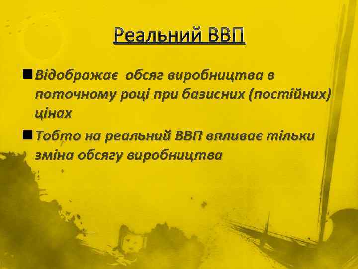 Реальний ВВП n Відображає обсяг виробництва в поточному році при базисних (постійних) цінах n