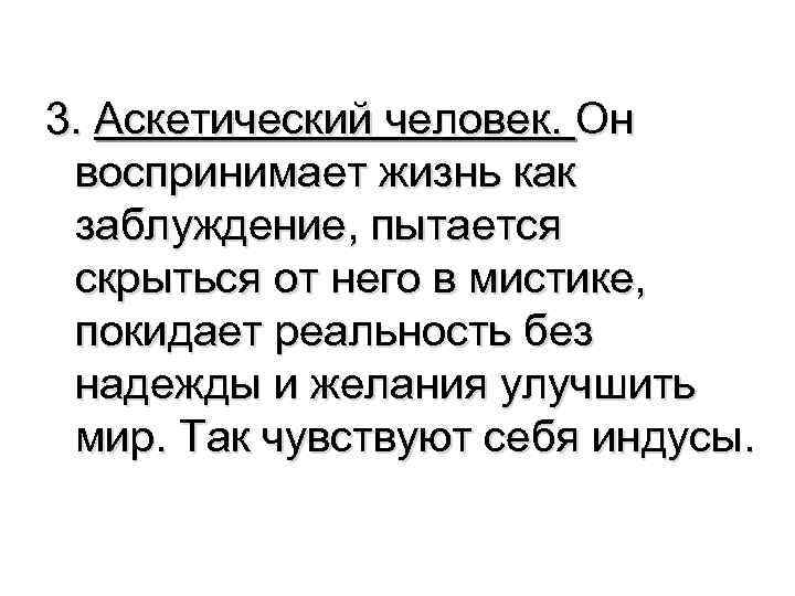 3. Аскетический человек. Он воспринимает жизнь как заблуждение, пытается скрыться от него в мистике,