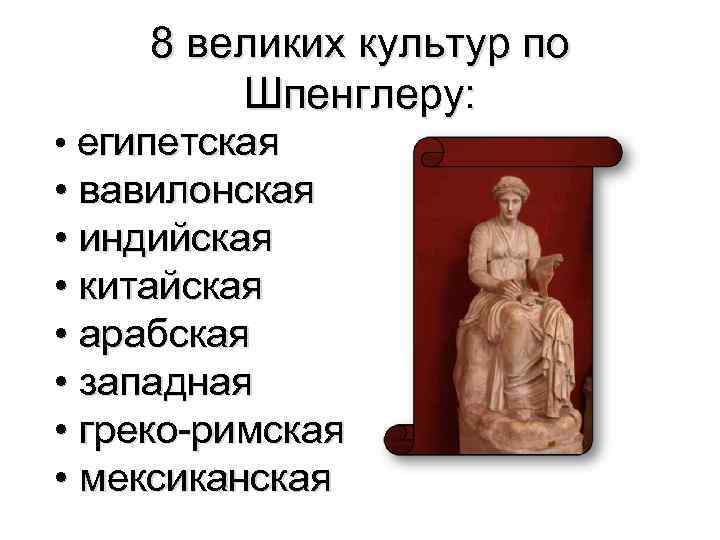 8 великих культур по Шпенглеру: • египетская • вавилонская • индийская • китайская •