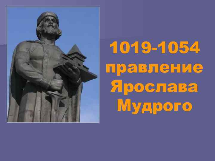 1019 -1054 правление Ярослава Мудрого 