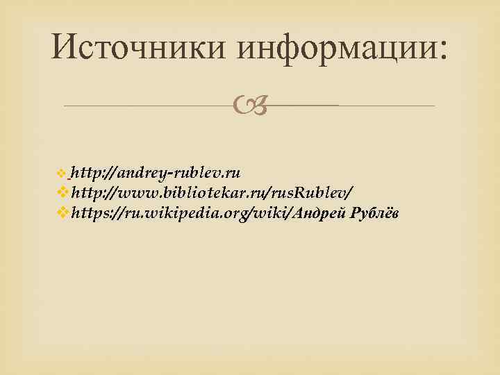 Источники информации: v http: //andrey-rublev. ru vhttp: //www. bibliotekar. ru/rus. Rublev/ vhttps: //ru. wikipedia.