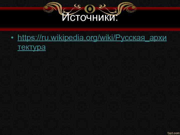 Источники: • https: //ru. wikipedia. org/wiki/Русская_архи тектура 