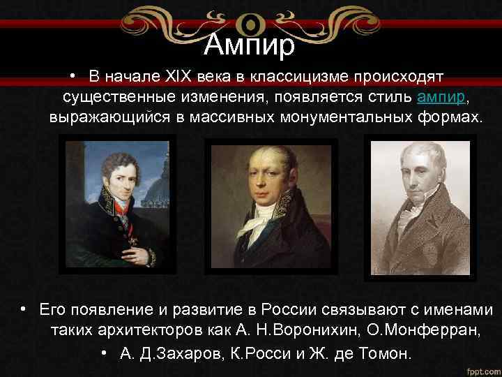 Ампир • В начале XIX века в классицизме происходят существенные изменения, появляется стиль ампир,