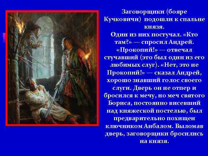 Заговорщики (бояре Кучковичи) подошли к спальне князя. Один из них постучал. «Кто там? »