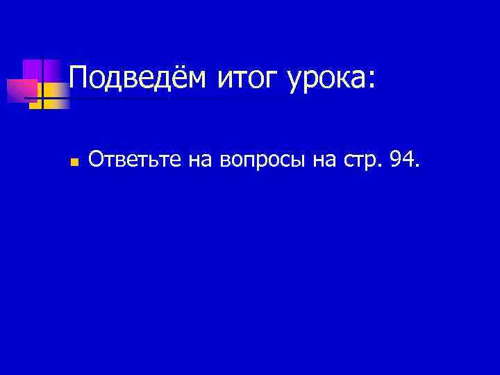 Подведём итог урока: n Ответьте на вопросы на стр. 94. 