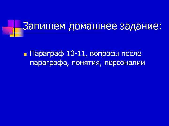 Запишем домашнее задание: n Параграф 10 -11, вопросы после параграфа, понятия, персоналии 
