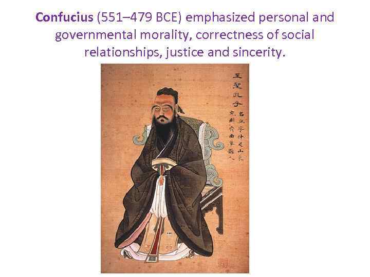 Confucius (551– 479 BCE) emphasized personal and governmental morality, correctness of social relationships, justice