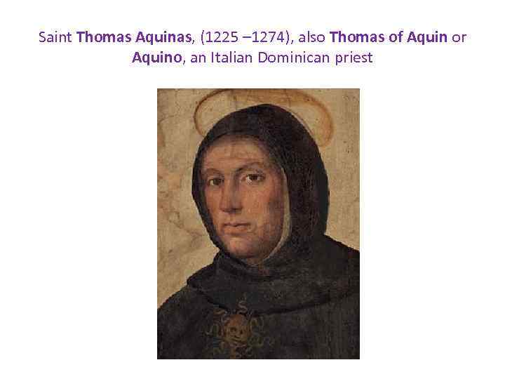 Saint Thomas Aquinas, (1225 – 1274), also Thomas of Aquin or Aquino, an Italian