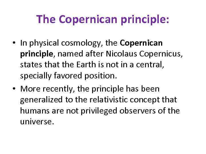 The Copernican principle: • In physical cosmology, the Copernican principle, named after Nicolaus Copernicus,