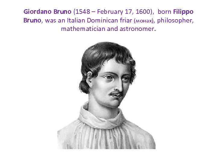 Giordano Bruno (1548 – February 17, 1600), born Filippo Bruno, was an Italian Dominican