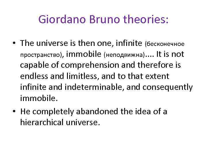 Giordano Bruno theories: • The universe is then one, infinite (бесконечное пространство), immobile (неподвижна).