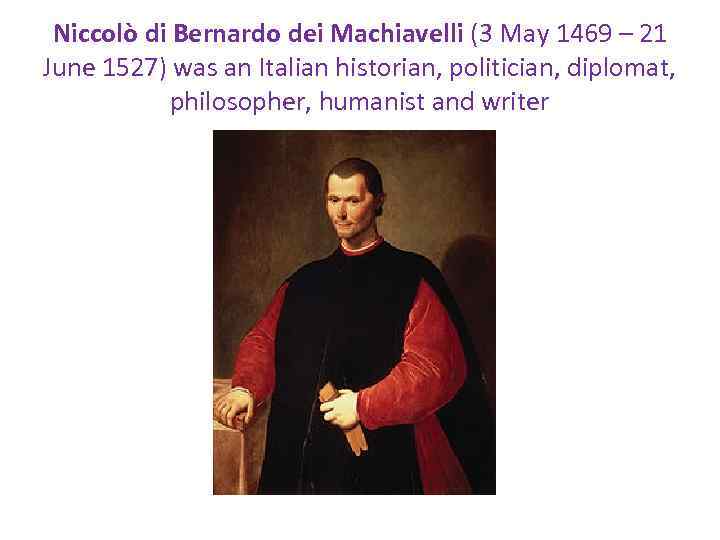 Niccolò di Bernardo dei Machiavelli (3 May 1469 – 21 June 1527) was an