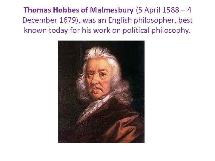 Thomas Hobbes of Malmesbury (5 April 1588 – 4 December 1679), was an English