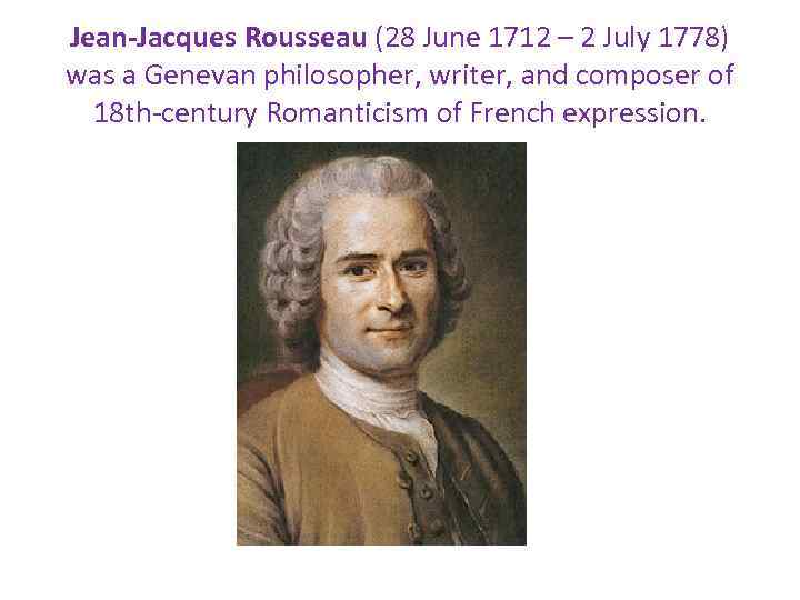 Jean-Jacques Rousseau (28 June 1712 – 2 July 1778) was a Genevan philosopher, writer,