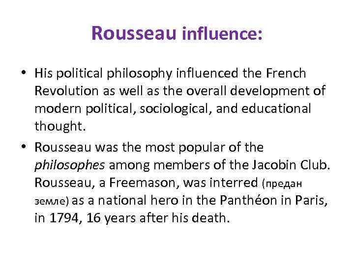 Rousseau influence: • His political philosophy influenced the French Revolution as well as the