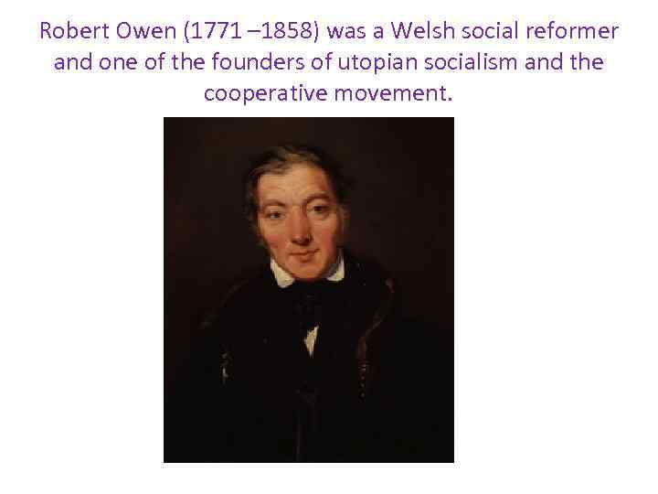 Robert Owen (1771 – 1858) was a Welsh social reformer and one of the