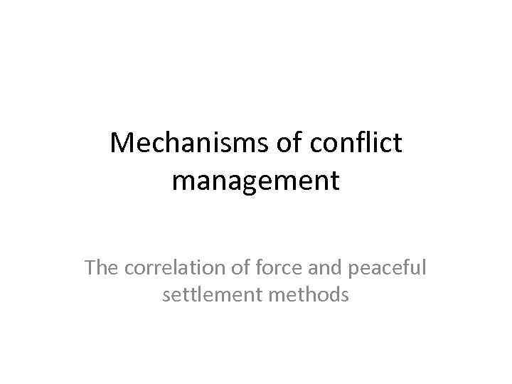 Mechanisms of conflict management The correlation of force and peaceful settlement methods 