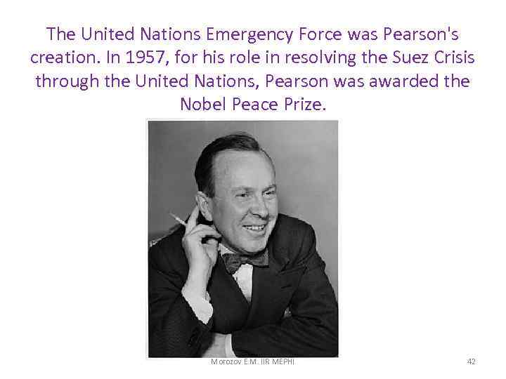 The United Nations Emergency Force was Pearson's creation. In 1957, for his role in