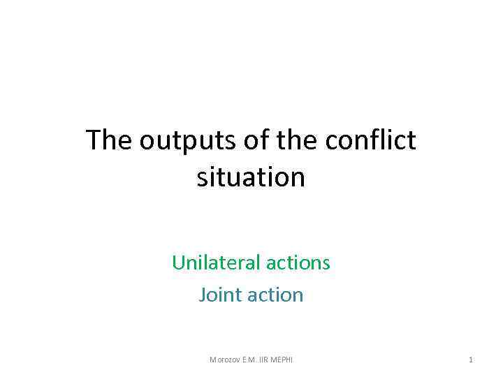 The outputs of the conflict situation Unilateral actions Joint action Morozov E. M. IIR