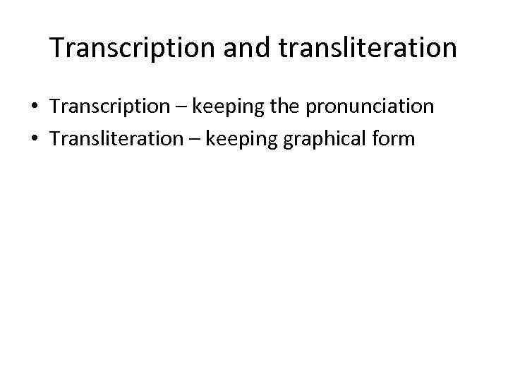 Transcription and transliteration • Transcription – keeping the pronunciation • Transliteration – keeping graphical