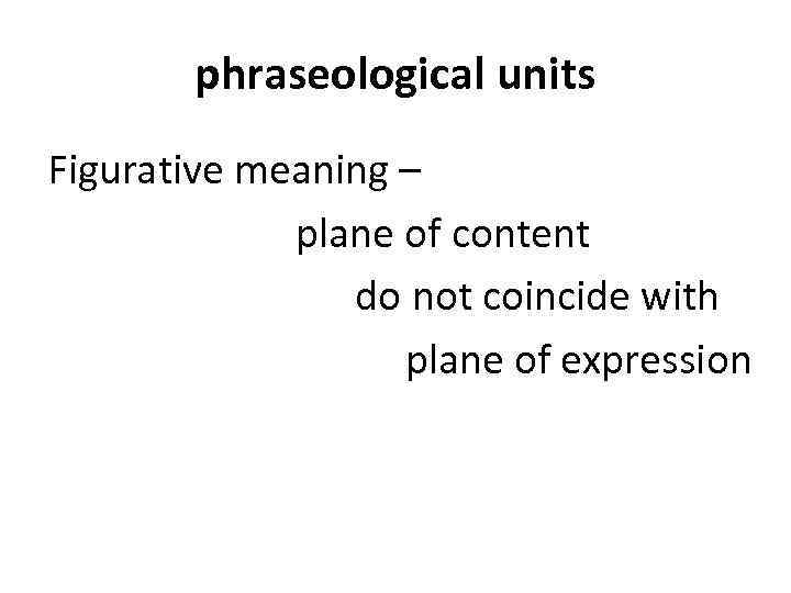 phraseological units Figurative meaning – plane of content do not coincide with plane of