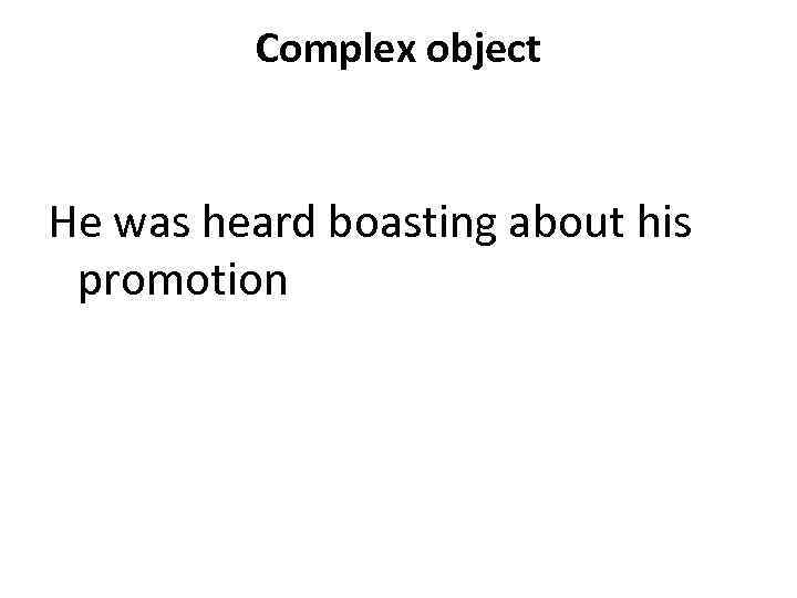 Complex object He was heard boasting about his promotion 